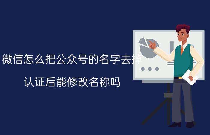 微信怎么把公众号的名字去掉 认证后能修改名称吗？